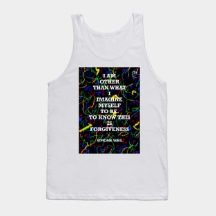 SIMONE WEIL quote .20 - I AM OTHER THAN WHAT I IMAGINE MYSELF TO BE.TO KNOW THIS IS FORGIVENESS Tank Top